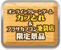 オンラインクレーンゲーム カプとれ＆プラサカプコン池袋店 限定景品についてはこちら