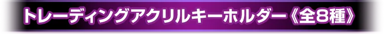 トレーディングアクリルキーホルダー《全8種》