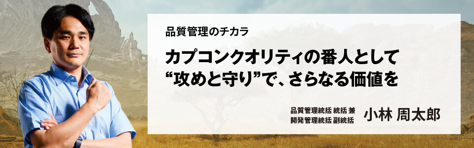 品質管理のチカラ カプコンクオリティの番人として攻めと守りで、さらなる価値を 品質管理統括統括兼 開発管理統括副統括 小林 周太郎