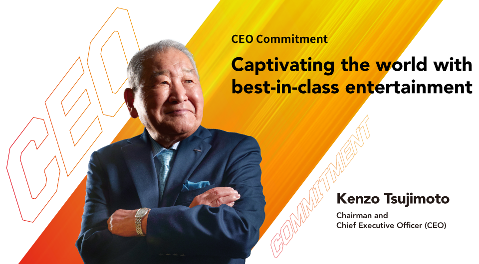 Captivating the world with best-in-class entertainment Kenzo Tsujimoto Chairman and Chief Executive Officer (CEO)