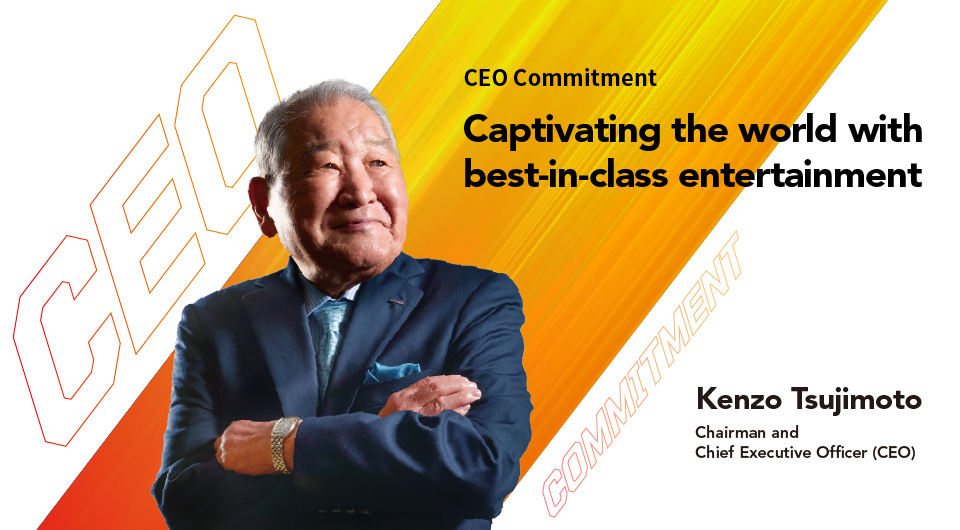 Captivating the world with best-in-class entertainment Kenzo Tsujimoto Chairman and Chief Executive Officer (CEO)