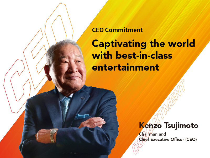 Captivating the world with best-in-class entertainment Kenzo Tsujimoto Chairman and Chief Executive Officer (CEO)