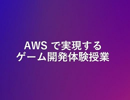 AWSで実現するゲーム開発体験授業